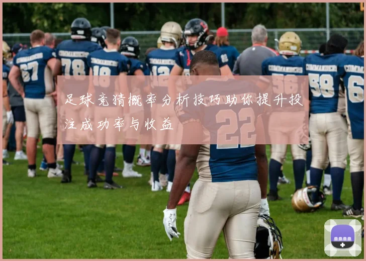 足球竞猜概率分析技巧助你提升投注成功率与收益