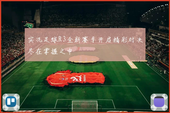 实况足球R3全新赛季开启精彩对决尽在掌握之中