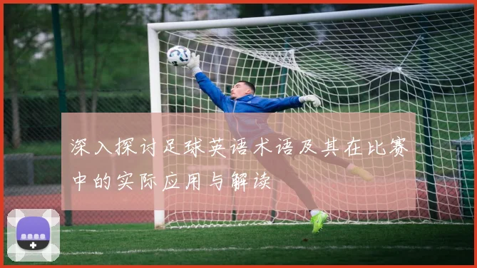 深入探讨足球英语术语及其在比赛中的实际应用与解读