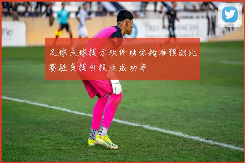 足球点球提示软件助你精准预测比赛胜负提升投注成功率