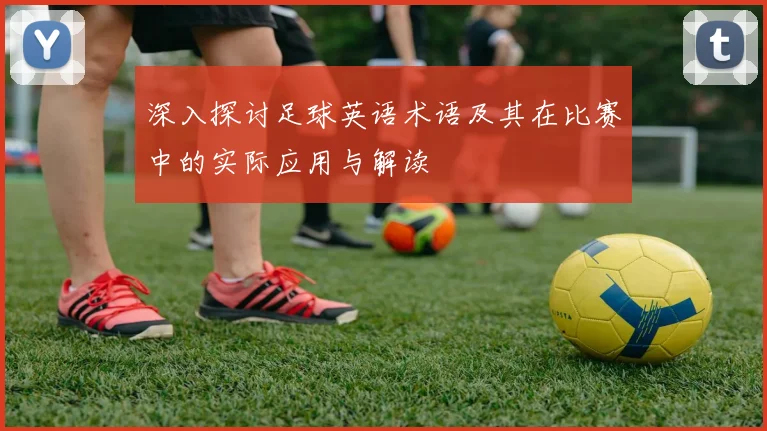 深入探讨足球英语术语及其在比赛中的实际应用与解读