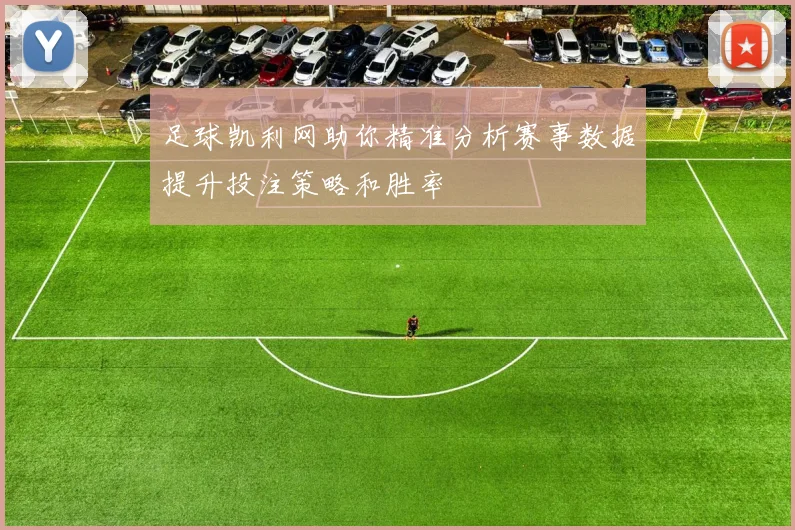 足球凯利网助你精准分析赛事数据提升投注策略和胜率