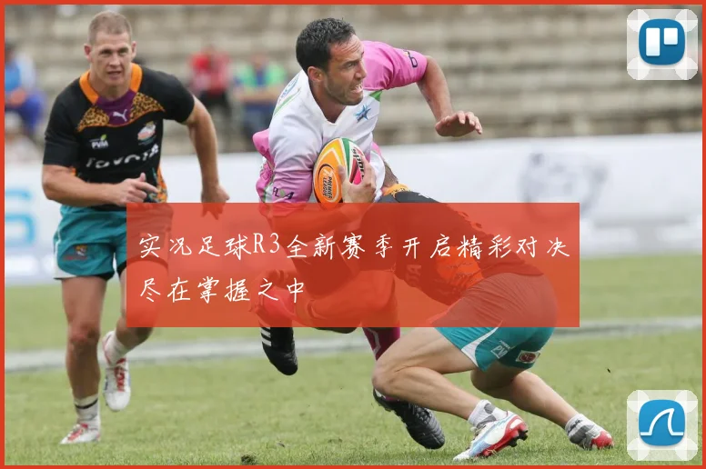 实况足球R3全新赛季开启精彩对决尽在掌握之中